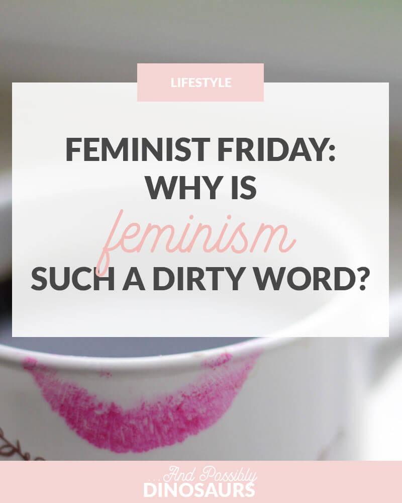 Feminist Friday: Why is Feminism Such a Dirty Word?